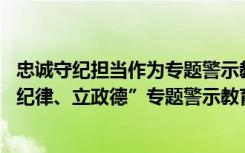 忠诚守纪担当作为专题警示教育活动心得体会 “讲忠诚、严纪律、立政德”专题警示教育心得体会