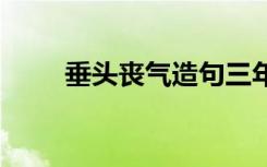 垂头丧气造句三年级 垂头丧气造句