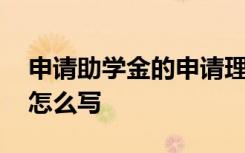 申请助学金的申请理由 申请助学金申请理由怎么写