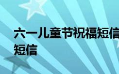 六一儿童节祝福短信怎么写 六一儿童节祝福短信