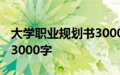 大学职业规划书3000字模板 大学职业规划书3000字