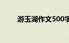 游玉湖作文500字 我爱玉岱湖作文