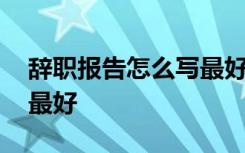 辞职报告怎么写最好图片 辞职报告该怎么写最好