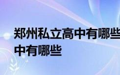 郑州私立高中有哪些?教师待遇? 郑州私立高中有哪些