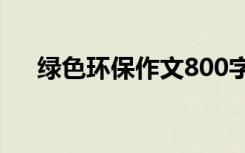 绿色环保作文800字左右 绿色环保作文