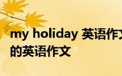 my holiday 英语作文寒假 My Holiday假期的英语作文