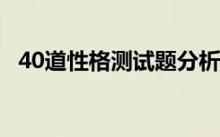 40道性格测试题分析 性格的测试题及答案