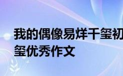 我的偶像易烊千玺初中作文 我的偶像易烊千玺优秀作文