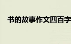 书的故事作文四百字 书的故事作文400字