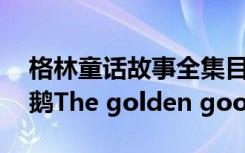 格林童话故事全集目录 格林童话故事第：金鹅The golden goose