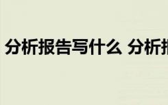 分析报告写什么 分析报告格式 报告写作指导