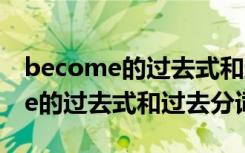 become的过去式和过去分词是哪个 become的过去式和过去分词是？