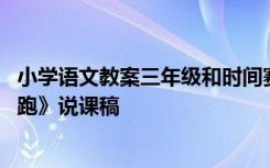 小学语文教案三年级和时间赛跑 小学三年级语文《和时间赛跑》说课稿