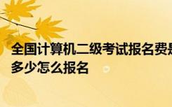 全国计算机二级考试报名费是多少 计算机二级考试报名费是多少怎么报名