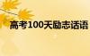 高考100天励志话语 高考100天鼓励语录