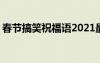 春节搞笑祝福语2021最火 最搞笑春节祝福语