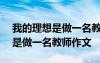 我的理想是做一名教师作文400字 我的理想是做一名教师作文