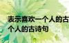 表示喜欢一个人的古诗句有哪些 表示喜欢一个人的古诗句