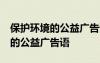 保护环境的公益广告语10个字以内 保护环境的公益广告语