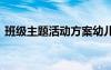 班级主题活动方案幼儿园 班级主题活动方案