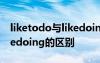 liketodo与likedoing的区别 liketodo和likedoing的区别