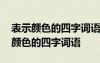 表示颜色的四字词语还有哪些 有哪些是表示颜色的四字词语