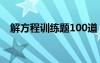 解方程训练题100道 解方程练习题及答案