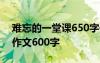 难忘的一堂课650字作文 难忘的一堂课记叙作文600字