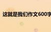 这就是我们作文600字左右 这就是我们散文