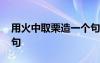 用火中取栗造一个句子 使用火中取栗成语造句