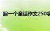 编一个童话作文250字 童话故事作文200字