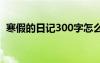 寒假的日记300字怎么写 寒假的日记300字