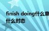 finish doing什么意思 finish doing sth是什么时态