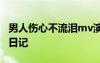 男人伤心不流泪mv演员 男人伤心不流泪心情日记