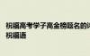 祝福高考学子高金榜题名的诗句 祝福高考学子高金榜题名的祝福语