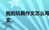 我的玩具作文怎么写300字 我的玩具优秀作文