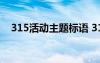 315活动主题标语 315主题宣传活动方案