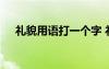 礼貌用语打一个字 礼貌用语谜语附答案