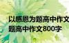 以感恩为题高中作文800字议论文 以感恩为题高中作文800字