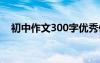 初中作文300字优秀作文 初中作文300字