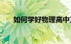 如何学好物理高中方法 如何学好物理