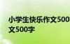 小学生快乐作文500字四年级 小学生快乐作文500字