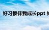 好习惯伴我成长ppt 好习惯伴我成长手抄报