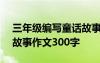 三年级编写童话故事300字 四年级编写童话故事作文300字