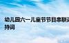 幼儿园六一儿童节节目串联词 幼儿园庆祝六一儿童节串联主持词