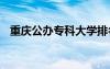 重庆公办专科大学排名 重庆公办专科大学