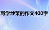 写学炒菜的作文400字 学炒菜写事作文400字