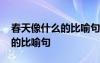 春天像什么的比喻句一年级下册 春天像什么的比喻句