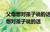 父母想对孩子说的话及希望鼓励350字 父母想对孩子说的话