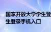 国家开放大学学生登陆网址 国家开放大学学生登录手机入口